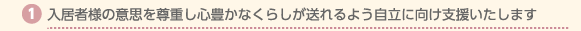 １：入居者様の意思を尊重し心豊かなくらしが送れるよう自立に向け支援いたします