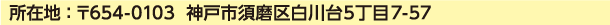 所在地 ： 〒654-0103  神戸市須磨区白川台5丁目7-57