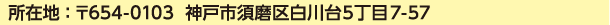 所在地 ： 〒654-0103  神戸市須磨区白川台5丁目7-57