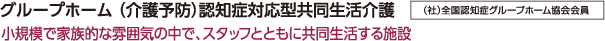 グループホーム （介護予防）認知症対応型共同生活介護｜（社）全国認知症グループホーム協会会員｜小規模で家族的な雰囲気の中で、スタッフとともに共同生活する施設